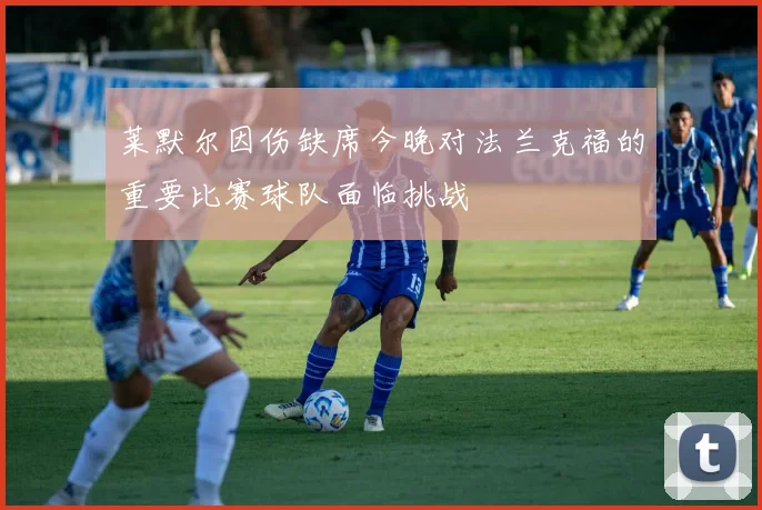莱默尔因伤缺席今晚对法兰克福的重要比赛球队面临挑战