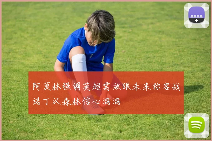 阿莫林强调英超需放眼未来称客战诺丁汉森林信心满满