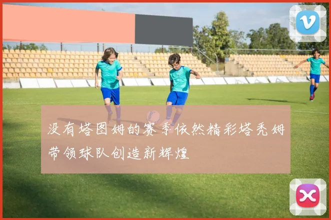 没有塔图姆的赛季依然精彩塔秃姆带领球队创造新辉煌