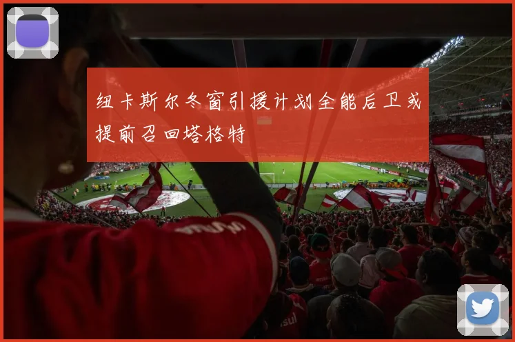 纽卡斯尔冬窗引援计划全能后卫或提前召回塔格特