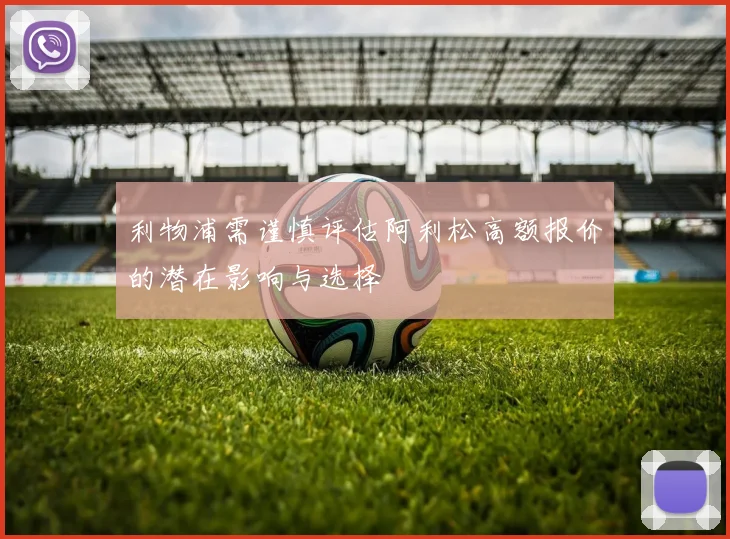 利物浦需谨慎评估阿利松高额报价的潜在影响与选择