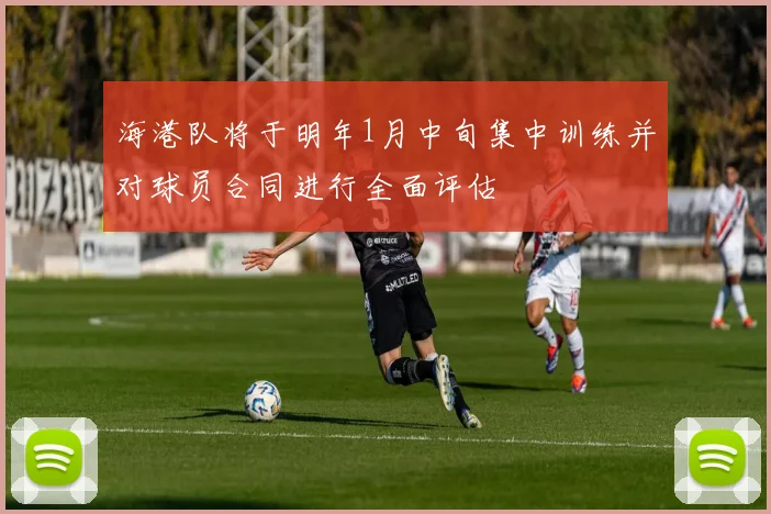 海港队将于明年1月中旬集中训练并对球员合同进行全面评估