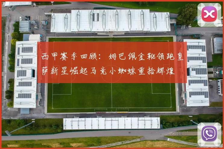 西甲赛季回顾：姆巴佩金靴领跑皇萨新星崛起马竞小蜘蛛重拾辉煌