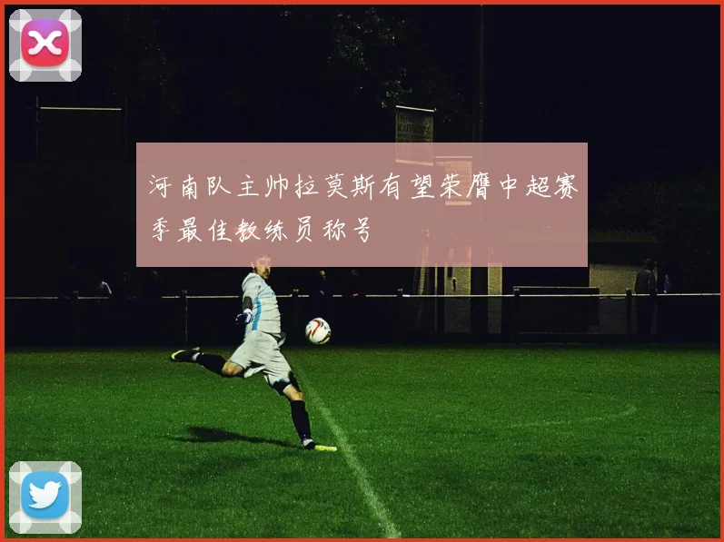 河南队主帅拉莫斯有望荣膺中超赛季最佳教练员称号