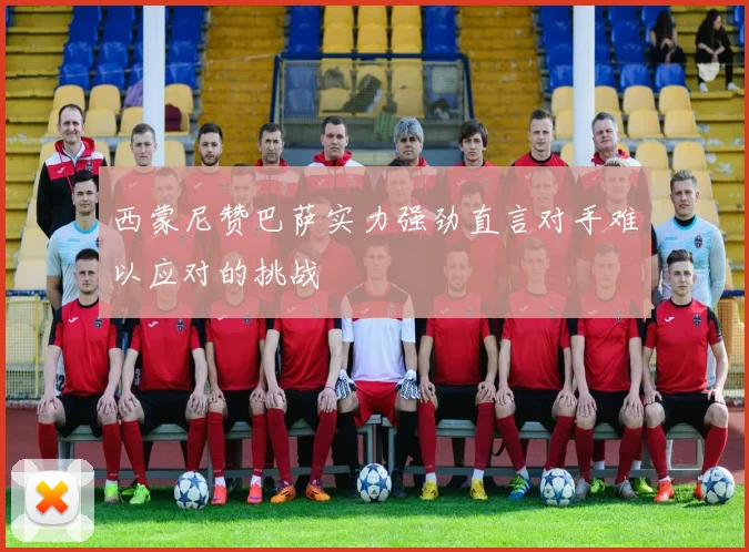 西蒙尼赞巴萨实力强劲直言对手难以应对的挑战