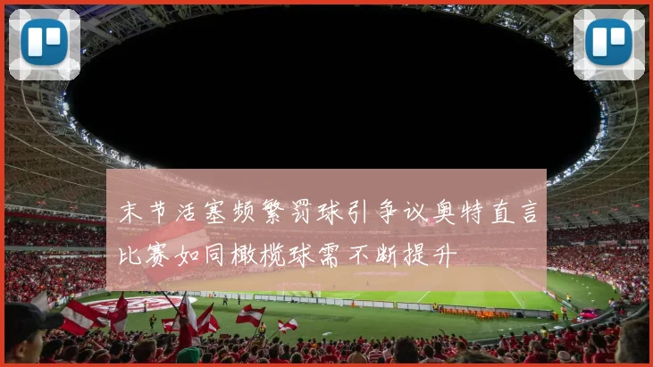 末节活塞频繁罚球引争议奥特直言比赛如同橄榄球需不断提升
