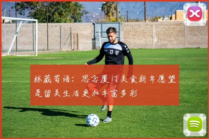 林葳寄语：思念厦门美食新年愿望是留美生活更加丰富多彩