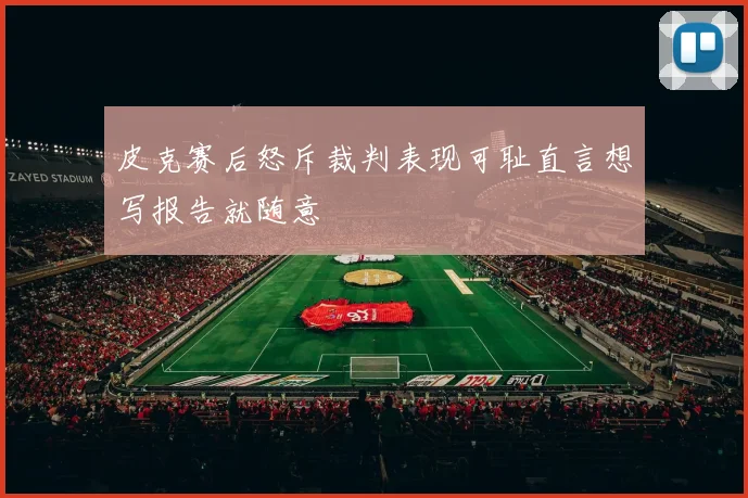 皮克赛后怒斥裁判表现可耻直言想写报告就随意