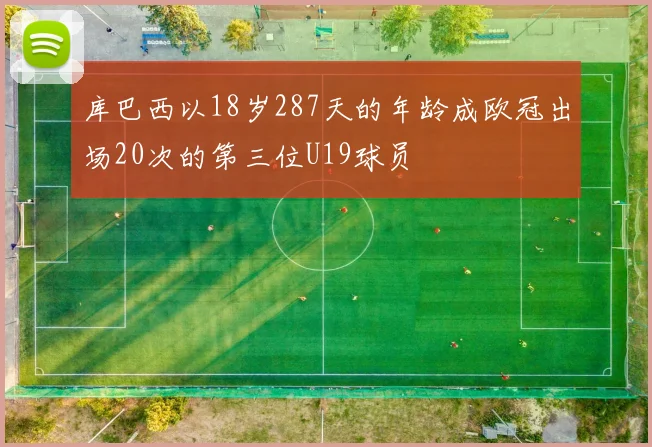 库巴西以18岁287天的年龄成欧冠出场20次的第三位U19球员