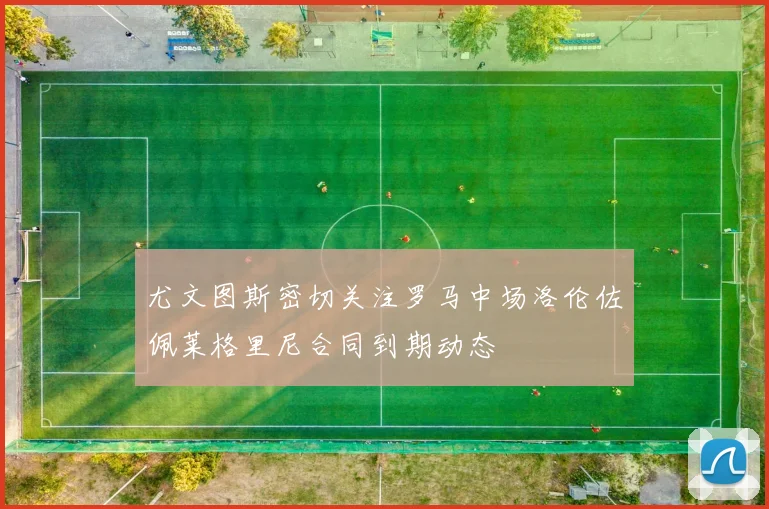 尤文图斯密切关注罗马中场洛伦佐佩莱格里尼合同到期动态