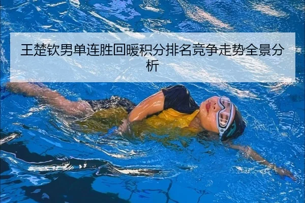 王楚钦男单连胜回暖积分排名竞争走势全景分析 - kaiyun